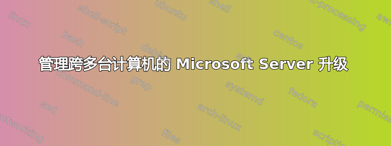 管理跨多台计算机的 Microsoft Server 升级