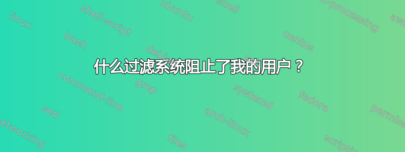 什么过滤系统阻止了我的用户？