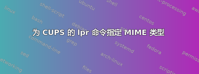 为 CUPS 的 lpr 命令指定 MIME 类型