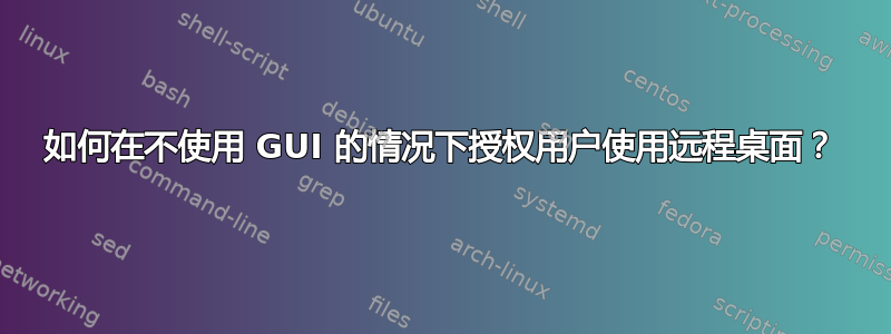 如何在不使用 GUI 的情况下授权用户使用远程桌面？