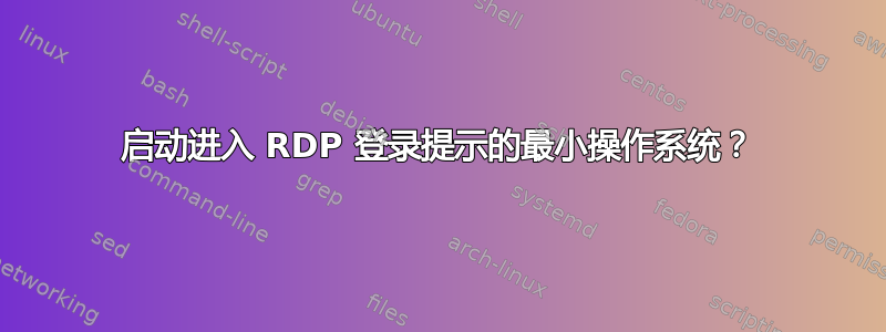 启动进入 RDP 登录提示的最小操作系统？