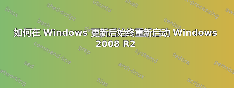 如何在 Windows 更新后始终重新启动 Windows 2008 R2