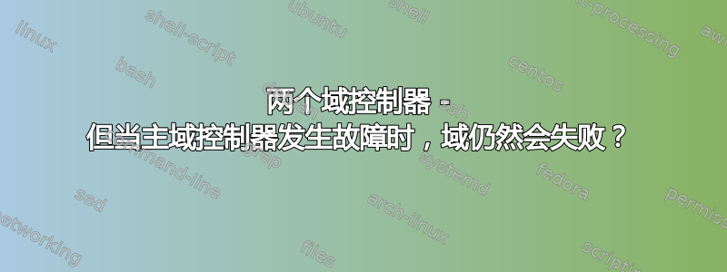 两个域控制器 - 但当主域控制器发生故障时，域仍然会失败？