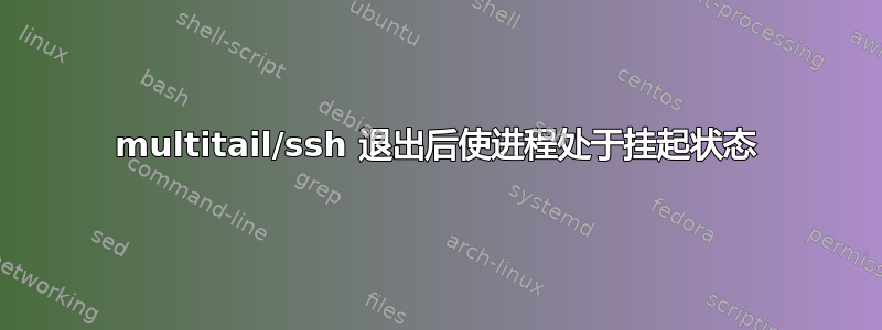 multitail/ssh 退出后使进程处于挂起状态