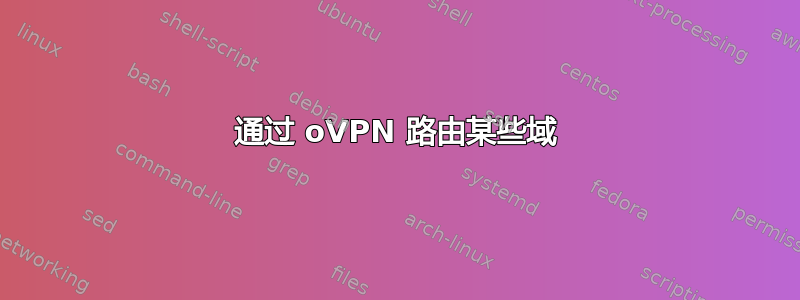 通过 oVPN 路由某些域