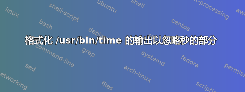 格式化 /usr/bin/time 的输出以忽略秒的部分