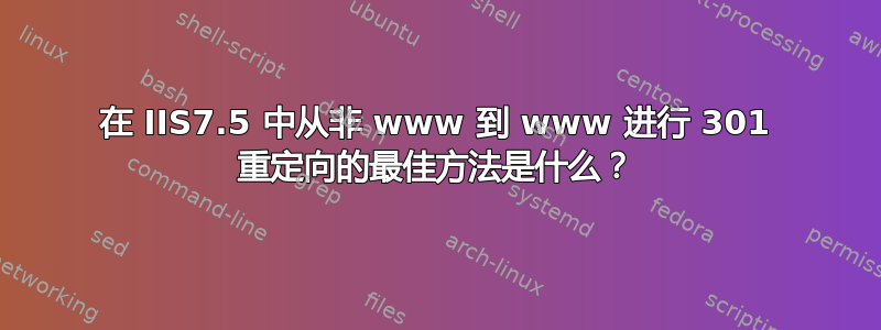 在 IIS7.5 中从非 www 到 www 进行 301 重定向的最佳方法是什么？