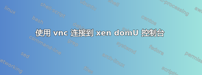 使用 vnc 连接到 xen domU 控制台