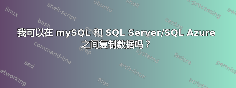 我可以在 mySQL 和 SQL Server/SQL Azure 之间复制数据吗？