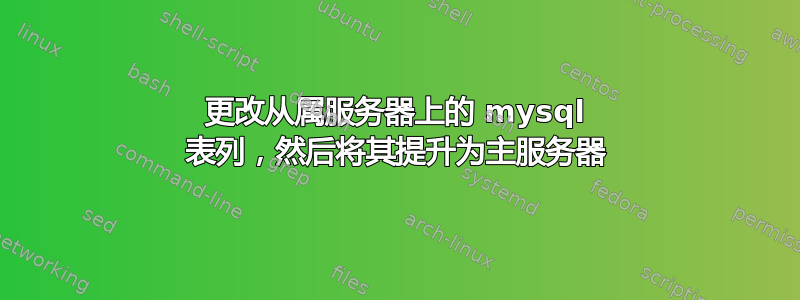 更改从属服务器上的 mysql 表列，然后将其提升为主服务器