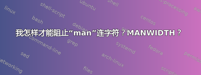 我怎样才能阻止“man”连字符？MANWIDTH？