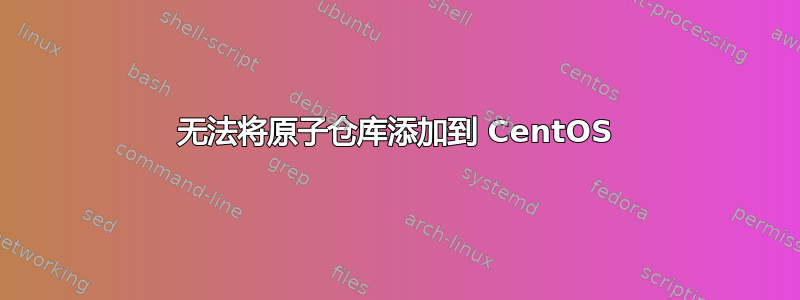 无法将原子仓库添加到 CentOS