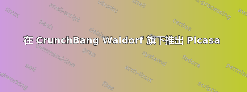 在 CrunchBang Waldorf 旗下推出 Picasa