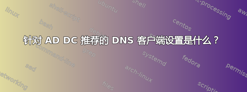 针对 AD DC 推荐的 DNS 客户端设置是什么？