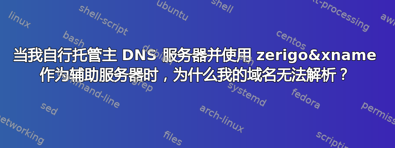 当我自行托管主 DNS 服务器并使用 zerigo&xname 作为辅助服务器时，为什么我的域名无法解析？