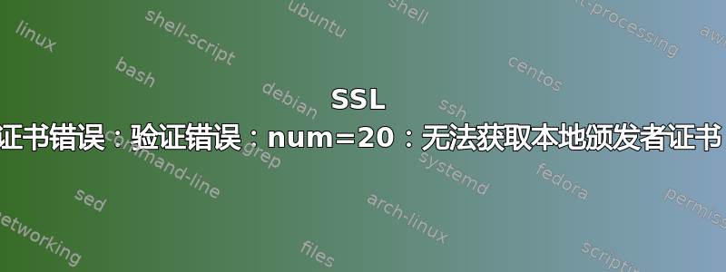 SSL 证书错误：验证错误：num=20：无法获取本地颁发者证书