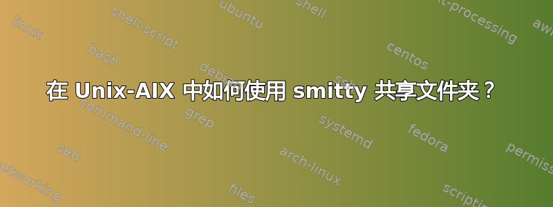 在 Unix-AIX 中如何使用 smitty 共享文件夹？