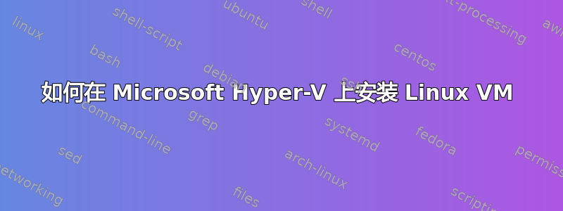 如何在 Microsoft Hyper-V 上安装 Linux VM