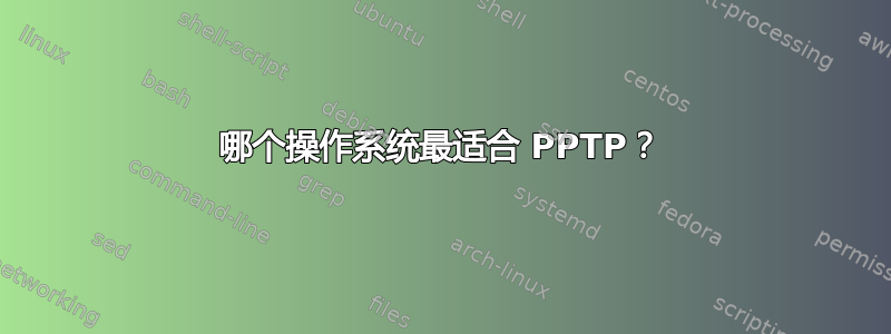 哪个操作系统最适合 PPTP？