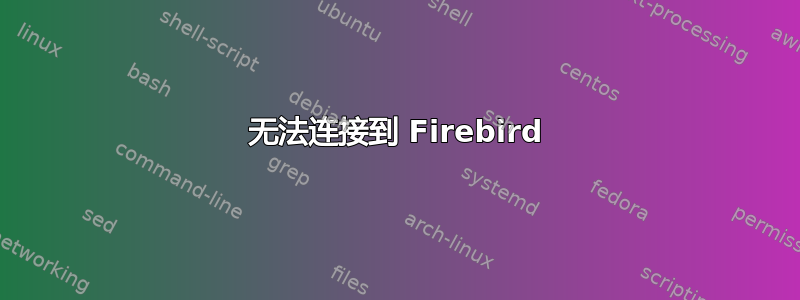 无法连接到 Firebird