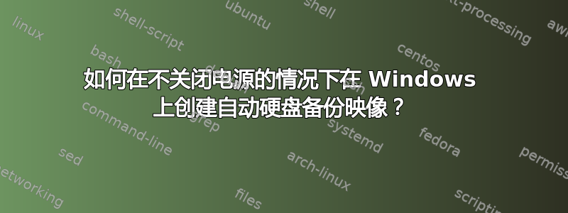 如何在不关闭电源的情况下在 Windows 上创建自动硬盘备份映像？