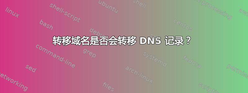 转移域名是否会转移 DNS 记录？