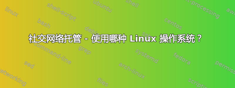 社交网络托管 - 使用哪种 Linux 操作系统？