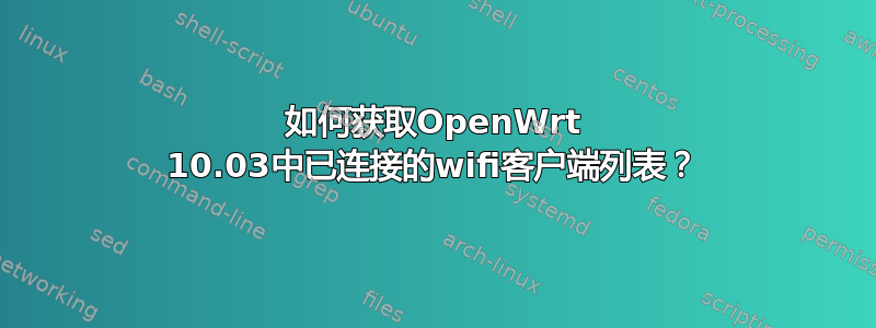 如何获取OpenWrt 10.03中已连接的wifi客户端列表？