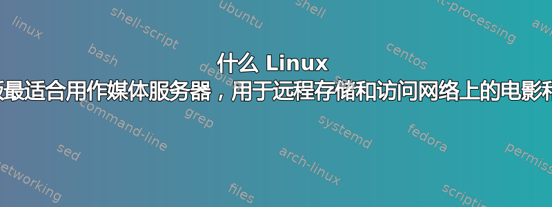 什么 Linux 发行版最适合用作媒体服务器，用于远程存储和访问网络上的电影和音乐 