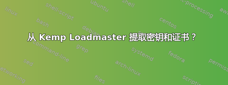 从 Kemp Loadmaster 提取密钥和证书？