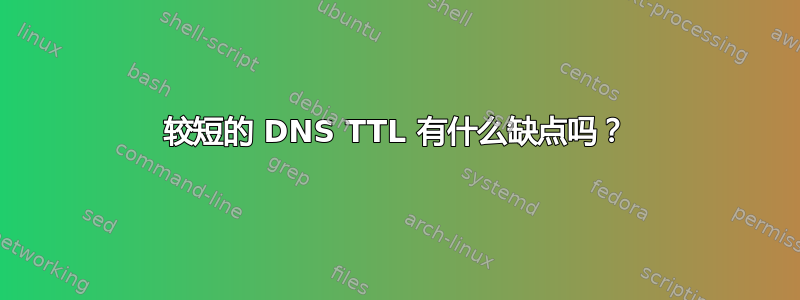 较短的 DNS TTL 有什么缺点吗？