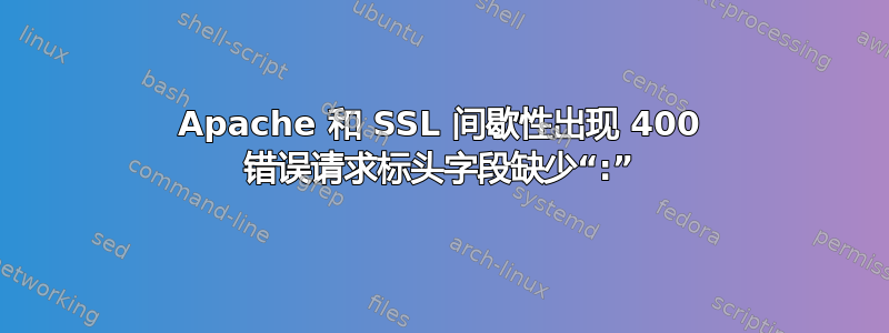 Apache 和 SSL 间歇性出现 400 错误请求标头字段缺少“:”