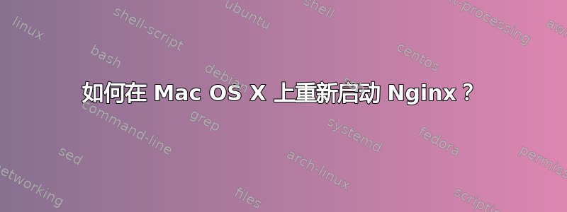 如何在 Mac OS X 上重新启动 Nginx？