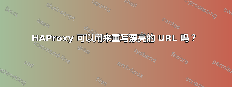 HAProxy 可以用来重写漂亮的 URL 吗？