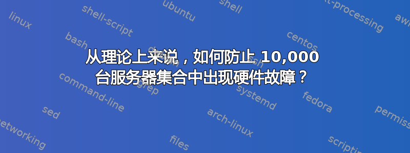 从理论上来说，如何防止 10,000 台服务器集合中出现硬件故障？