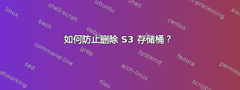 如何防止删除 S3 存储桶？