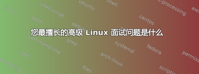 您最擅长的高级 Linux 面试问题是什么 