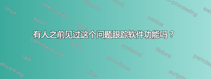 有人之前见过这个问题跟踪软件功能吗？