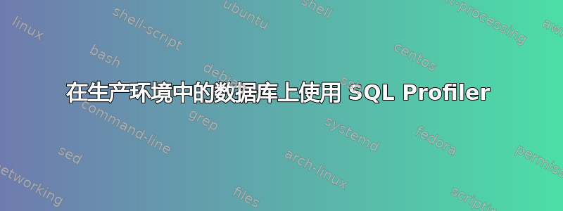 在生产环境中的数据库上使用 SQL Profiler