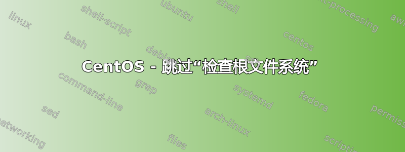 CentOS - 跳过“检查根文件系统”