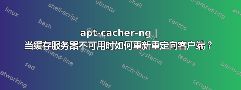 apt-cacher-ng | 当缓存服务器不可用时如何重新重定向客户端？