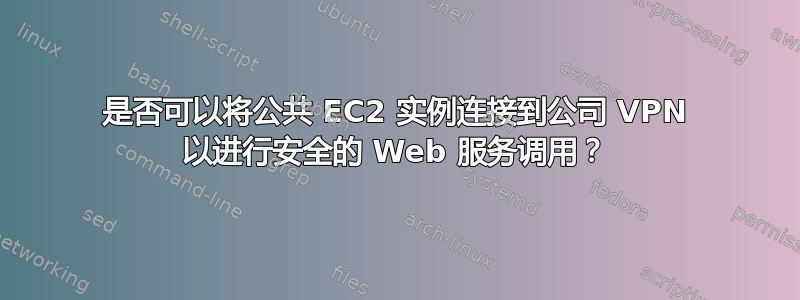 是否可以将公共 EC2 实例连接到公司 VPN 以进行安全的 Web 服务调用？