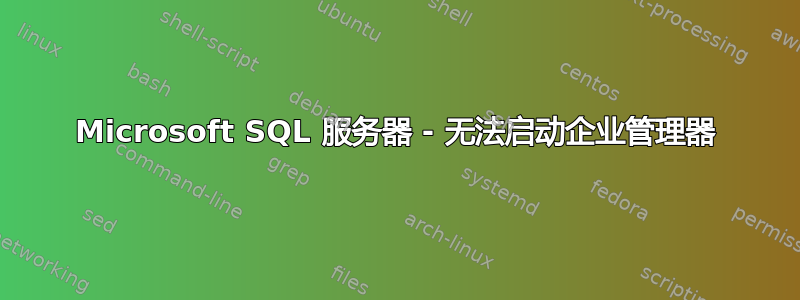 Microsoft SQL 服务器 - 无法启动企业管理器