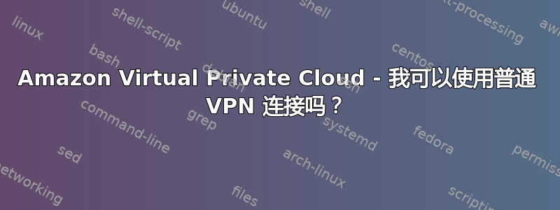 Amazon Virtual Private Cloud - 我可以使用普通 VPN 连接吗？