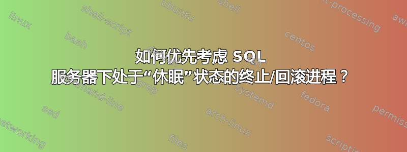 如何优先考虑 SQL 服务器下处于“休眠”状态的终止/回滚进程？