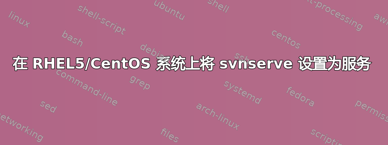 在 RHEL5/CentOS 系统上将 svnserve 设置为服务