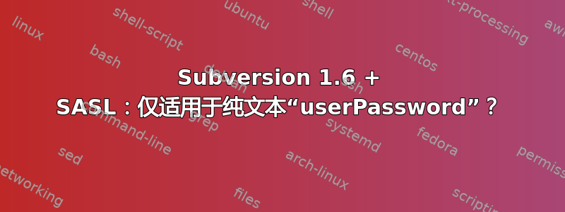 Subversion 1.6 + SASL：仅适用于纯文本“userPassword”？