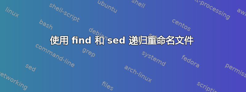 使用 find 和 sed 递归重命名文件