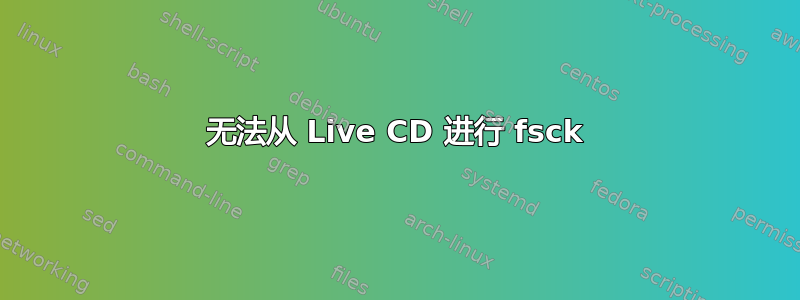 无法从 Live CD 进行 fsck