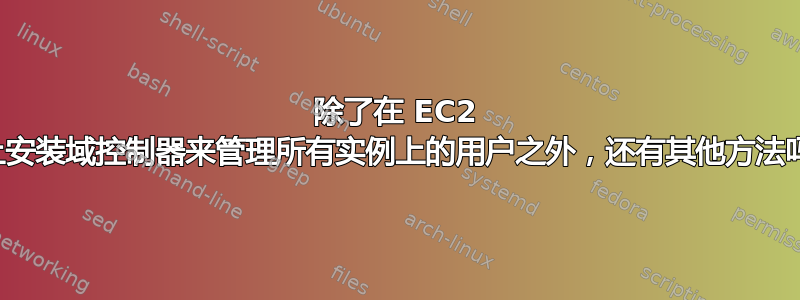 除了在 EC2 云上安装域控制器来管理所有实例上的用户之外，还有其他方法吗？